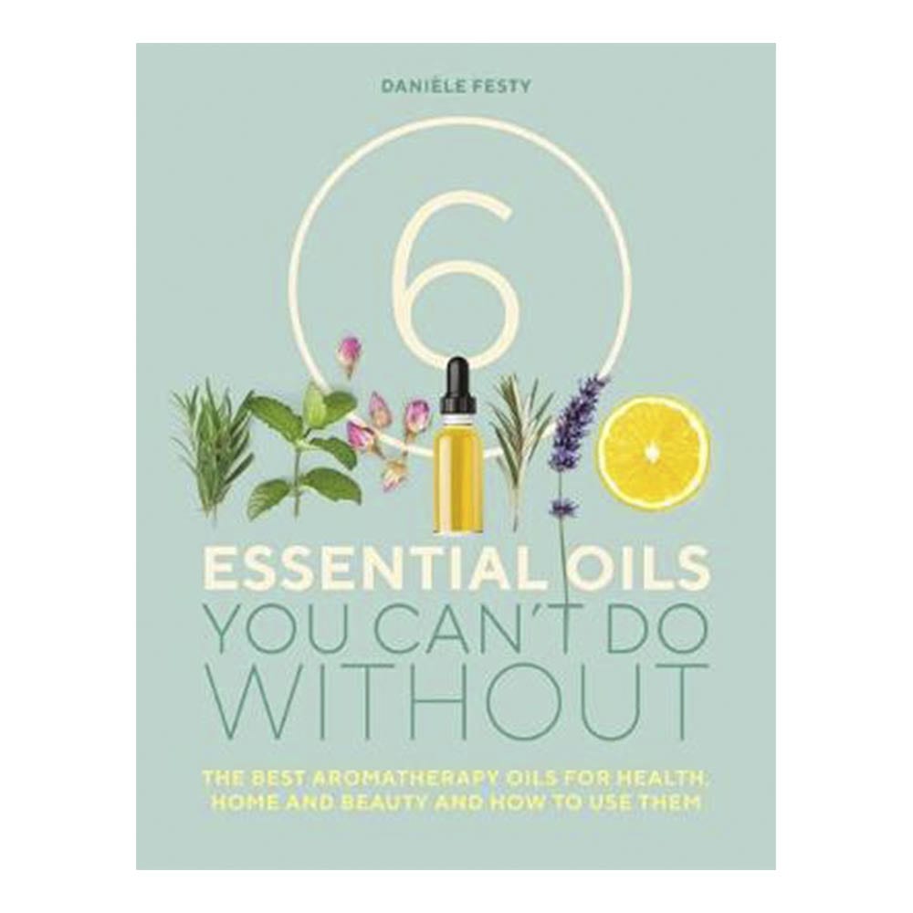 6 Essential Oils You Can't Do Without- The Best Aromatherapy Oils for Health, Home and Beauty and How to Use Them