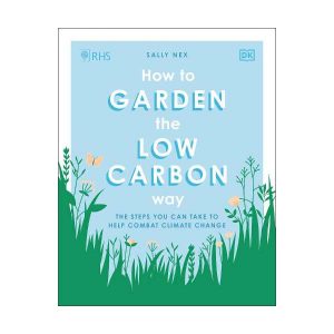 RHS How to Garden the Low-carbon Way: The Steps You Can Take to Help Combat Climate Change