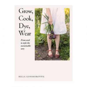 Grow, Cook, Dye, Wear: From Seed to Style the Sustainable Way