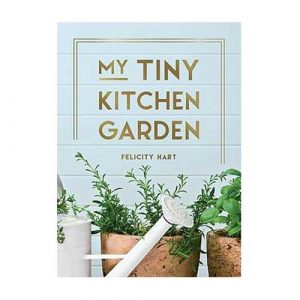 My Tiny Kitchen Garden: Simple Tips to Help You Grow Your Own Herbs, Fruits and Vegetables